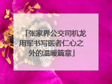 张家界公交司机龙用军书写医者仁心之外的温暖篇章