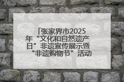 张家界市2025年“文化和自然遗产日”非遗宣传展示暨“非遗购物节”活动在慈利县盛大启幕