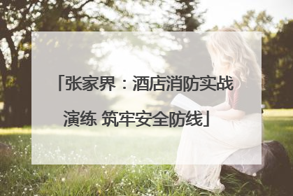 张家界：酒店消防实战演练 筑牢安全防线