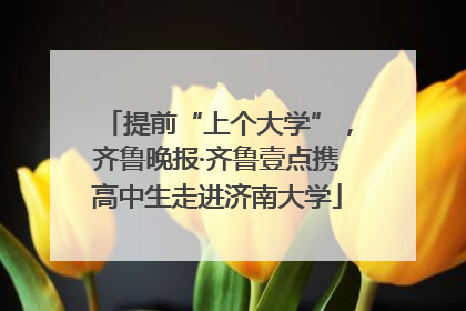 提前“上个大学”，齐鲁晚报·齐鲁壹点携高中生走进济南大学