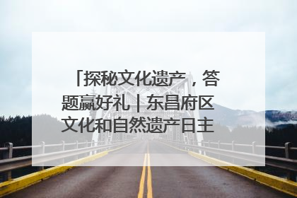 探秘文化遗产，答题赢好礼｜东昌府区文化和自然遗产日主题活动来袭！