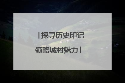 探寻历史印记 领略城村魅力