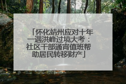 怀化靖州应对十年一遇洪峰过境大考：社区干部通宵值班帮助居民转移财产