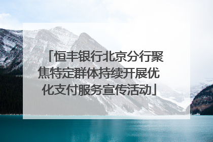 恒丰银行北京分行聚焦特定群体持续开展优化支付服务宣传活动