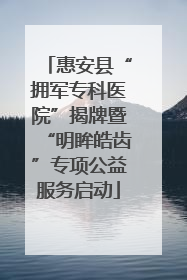 惠安县“拥军专科医院”揭牌暨“明眸皓齿”专项公益服务启动