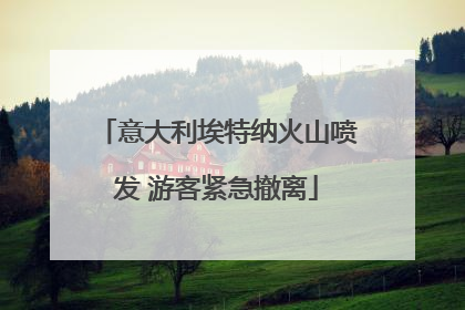 意大利埃特纳火山喷发 游客紧急撤离