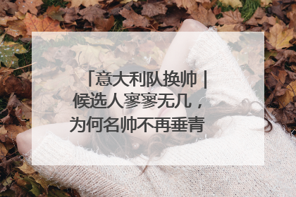 意大利队换帅｜候选人寥寥无几，为何名帅不再垂青“蓝衣军团”？