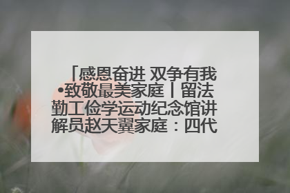 感恩奋进 双争有我•致敬最美家庭丨留法勤工俭学运动纪念馆讲解员赵天翼家庭：四代人一脉相承赤子心
