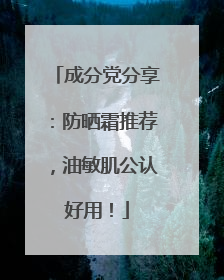 成分党分享：防晒霜推荐，油敏肌公认好用！