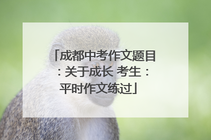 成都中考作文题目：关于成长 考生：平时作文练过
