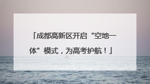 成都高新区开启“空地一体”模式，为高考护航！
