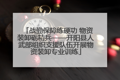 战勤保障练硬功 物资装卸砺精兵——开阳县人武部组织支援队伍开展物资装卸专业训练