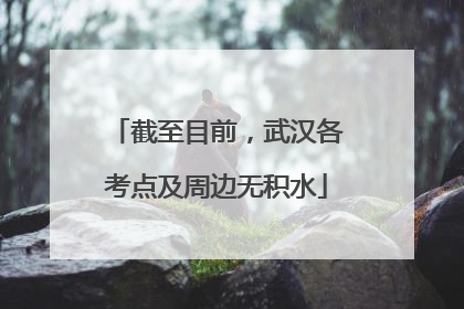 截至目前，武汉各考点及周边无积水