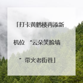 打卡黄鹤楼再添新机位 “云朵笑脸墙”带火老街巷