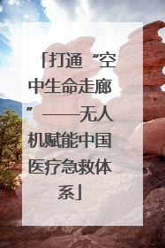 打通“空中生命走廊”——无人机赋能中国医疗急救体系