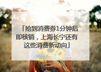 抢到消费券1分钟后即核销，上海长宁还有这些消费新动向