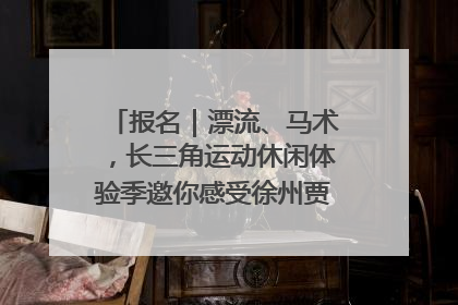 报名｜漂流、马术，长三角运动休闲体验季邀你感受徐州贾汪的“夏日限定”