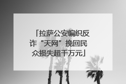 拉萨公安编织反诈“天网”挽回民众损失超千万元