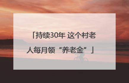 持续30年 这个村老人每月领“养老金”