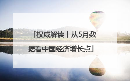 权威解读丨从5月数据看中国经济增长点