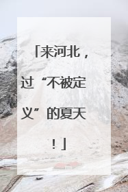 来河北，过“不被定义”的夏天！