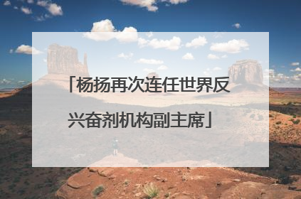 杨扬再次连任世界反兴奋剂机构副主席