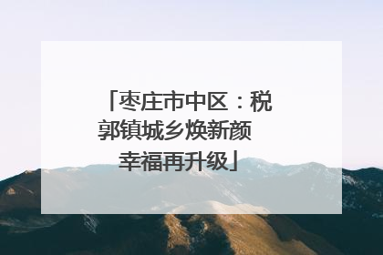 枣庄市中区：税郭镇城乡焕新颜 幸福再升级