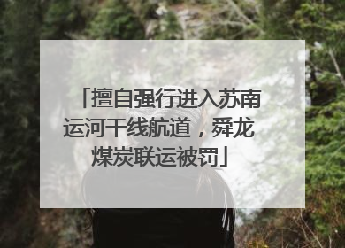 擅自强行进入苏南运河干线航道，舜龙煤炭联运被罚