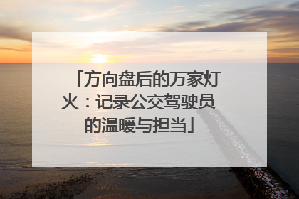方向盘后的万家灯火：记录公交驾驶员的温暖与担当