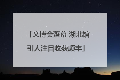 文博会落幕 湖北馆引人注目收获颇丰