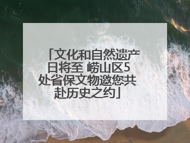 文化和自然遗产日将至 崂山区5处省保文物邀您共赴历史之约