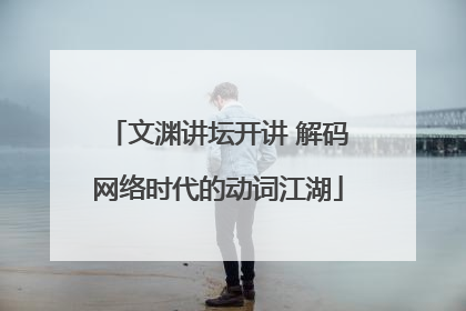 文渊讲坛开讲 解码网络时代的动词江湖