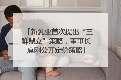 新乳业首次提出“三鲜鼎立”策略，董事长席刚公开定价策略