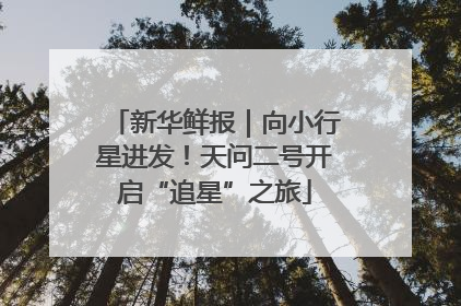 新华鲜报｜向小行星进发！天问二号开启“追星”之旅