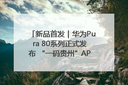 新品首发｜华为Pura 80系列正式发布 “一码贵州”APP抢先开售！