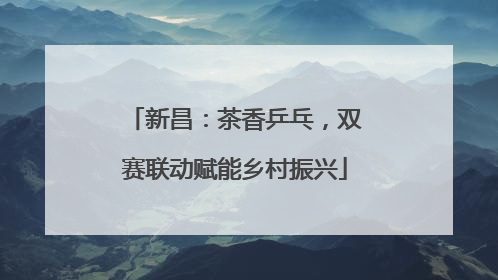 新昌：茶香乒乓，双赛联动赋能乡村振兴