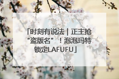 时刻有说法｜正主抢“盗版名”！泡泡玛特锁定LAFUFU