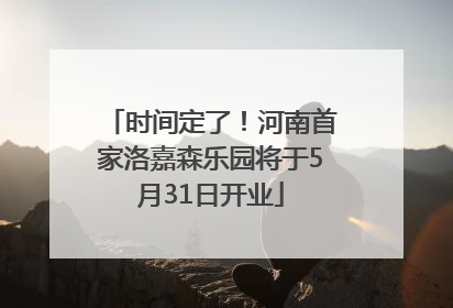 时间定了！河南首家洛嘉森乐园将于5月31日开业
