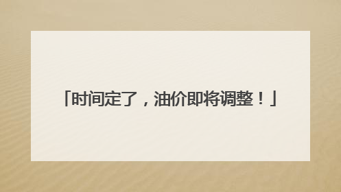 时间定了，油价即将调整！