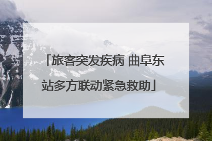 旅客突发疾病 曲阜东站多方联动紧急救助