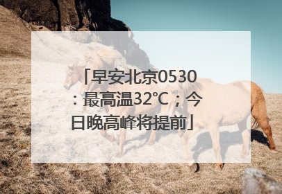 早安北京0530：最高温32℃；今日晚高峰将提前