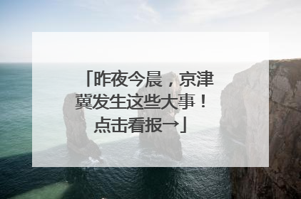 昨夜今晨，京津冀发生这些大事！点击看报→