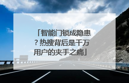 智能门锁成隐患？热搜背后是千万用户的夹手之痛