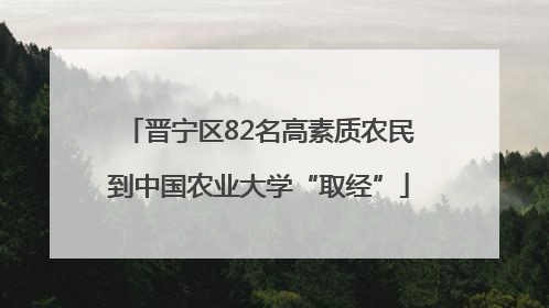 晋宁区82名高素质农民到中国农业大学“取经”