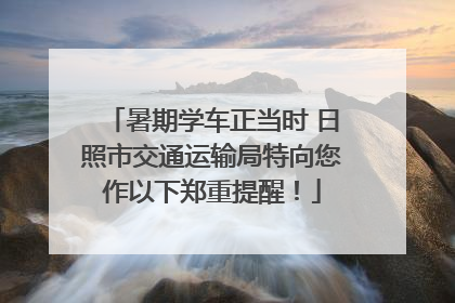 暑期学车正当时 日照市交通运输局特向您作以下郑重提醒！