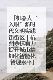 机器人“入职”新时代文明实践街街区｜杭州余杭着力提升城市精细化智能化管理水平