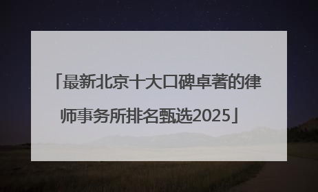 最新北京十大口碑卓著的律师事务所排名甄选2025