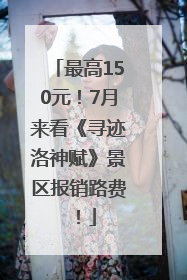 最高150元！7月来看《寻迹洛神赋》景区报销路费！