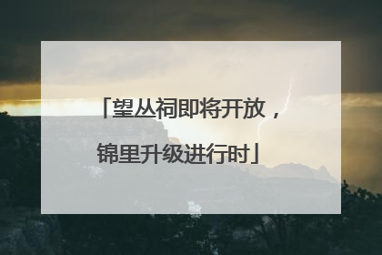 望丛祠即将开放，锦里升级进行时