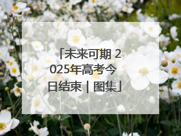 未来可期 2025年高考今日结束｜图集